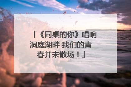 《同桌的你》唱响洞庭湖畔 我们的青春并未散场！
