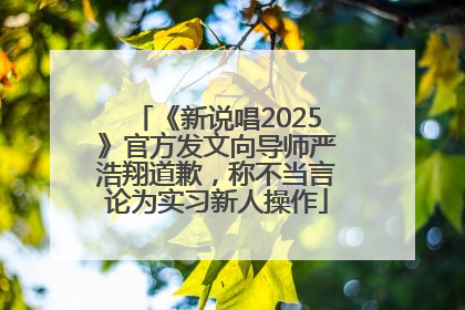 《新说唱2025》官方发文向导师严浩翔道歉，称不当言论为实习新人操作