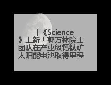 《Science》上新！郭万林院士团队在产业级钙钛矿太阳能电池取得里程碑式突破