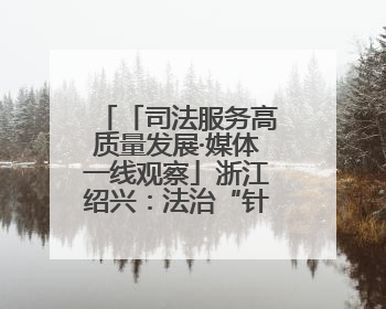 「司法服务高质量发展·媒体一线观察」浙江绍兴：法治“针脚”绣出纺织新天地