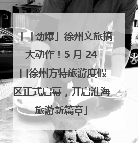 「劲爆」徐州文旅搞大动作！5 月 24 日徐州方特旅游度假区正式启幕，开启淮海旅游新篇章