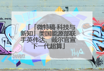 「微特稿·科技与新知」美国能源部联手英伟达、戴尔官宣下一代超算