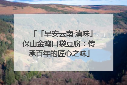「早安云南·滇味」保山金鸡口袋豆腐：传承百年的匠心之味