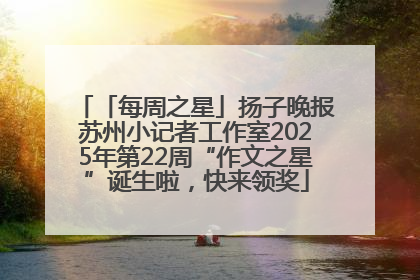 「每周之星」扬子晚报苏州小记者工作室2025年第22周“作文之星”诞生啦，快来领奖