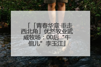 「青春华章·重走西北角」优然牧业武威牧场：00后“牛倌儿”李玉江