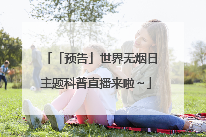 「预告」世界无烟日主题科普直播来啦～