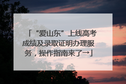 “爱山东”上线高考成绩及录取证明办理服务，操作指南来了→