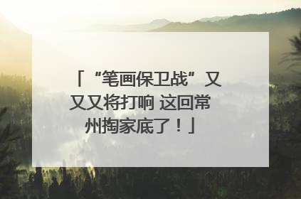 “笔画保卫战”又又又将打响 这回常州掏家底了！