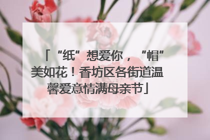 “纸”想爱你，“帽”美如花！香坊区各街道温馨爱意情满母亲节