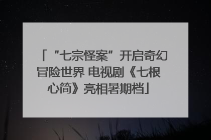 “七宗怪案”开启奇幻冒险世界 电视剧《七根心简》亮相暑期档