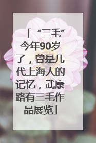 “三毛”今年90岁了，曾是几代上海人的记忆，武康路有三毛作品展览