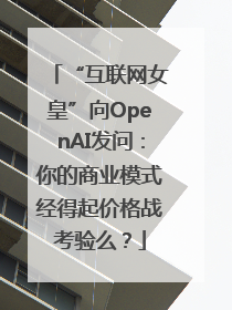 “互联网女皇”向OpenAI发问：你的商业模式经得起价格战考验么？