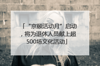“京颐活动月”启动，将为退休人员献上超500场文化活动