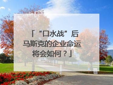“口水战”后 马斯克的企业命运将会如何？