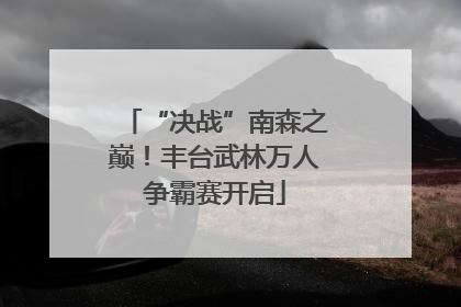 “决战”南森之巅！丰台武林万人争霸赛开启
