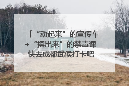 “动起来”的宣传车+“摆出来”的禁毒课 快去成都武侯打卡吧｜国际禁毒日