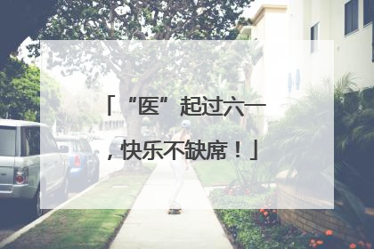 “医”起过六一，快乐不缺席！