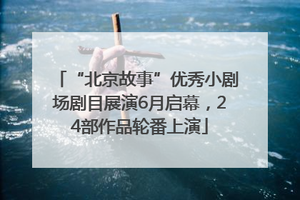 “北京故事”优秀小剧场剧目展演6月启幕，24部作品轮番上演