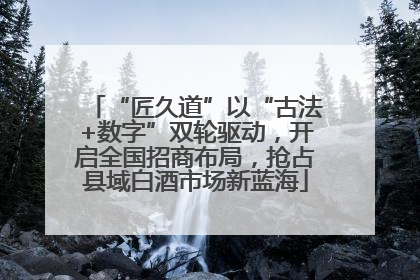 “匠久道”以“古法+数字”双轮驱动，开启全国招商布局，抢占县域白酒市场新蓝海