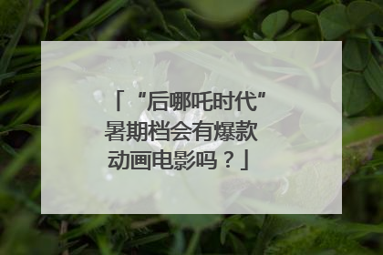 “后哪吒时代” 暑期档会有爆款动画电影吗？