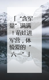 “含军量”满满！萌娃进军营，体验爱的“六一”