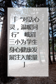 “对话心灵，温暖同行” 峨眉三小为学生身心健康发展注入能量