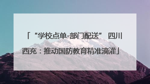 “学校点单-部门配送” 四川西充：推动国防教育精准滴灌