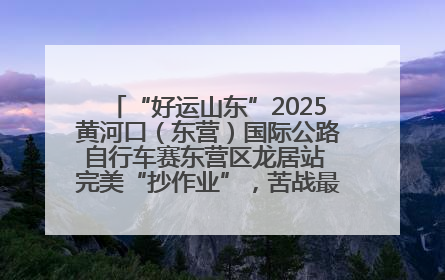“好运山东”2025黄河口（东营）国际公路自行车赛东营区龙居站 完美“抄作业”，苦战最后时刻黄衫易主