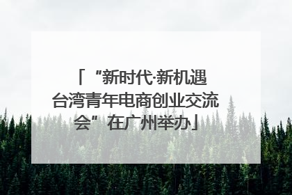 “新时代·新机遇 台湾青年电商创业交流会”在广州举办