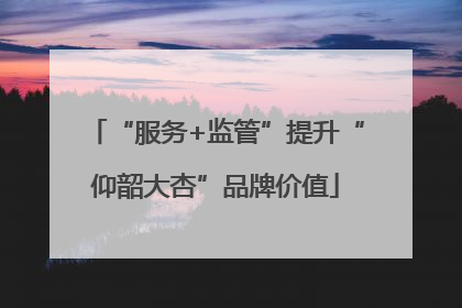 “服务+监管”提升“仰韶大杏”品牌价值