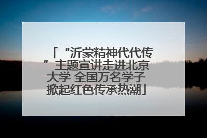 “沂蒙精神代代传”主题宣讲走进北京大学 全国万名学子掀起红色传承热潮