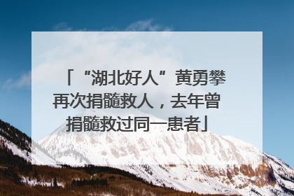 “湖北好人”黄勇攀再次捐髓救人，去年曾捐髓救过同一患者