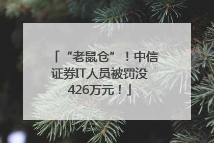 “老鼠仓”！中信证券IT人员被罚没426万元！
