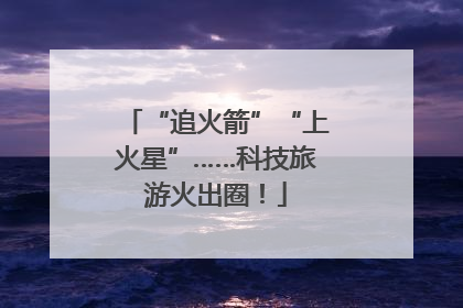 “追火箭”“上火星”……科技旅游火出圈！
