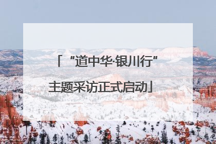 “道中华·银川行”主题采访正式启动