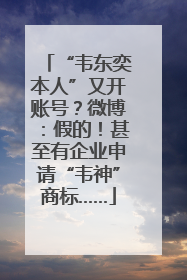 “韦东奕本人”又开账号？微博：假的！甚至有企业申请“韦神”商标……