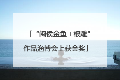 “闽侯金鱼＋根雕”作品渔博会上获金奖