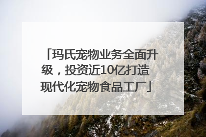 玛氏宠物业务全面升级，投资近10亿打造现代化宠物食品工厂