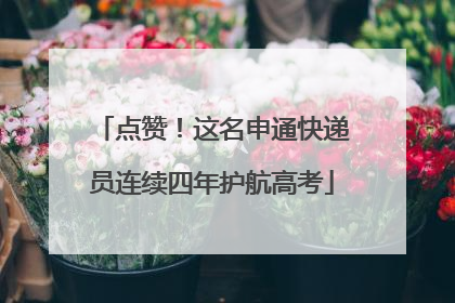 点赞！这名申通快递员连续四年护航高考