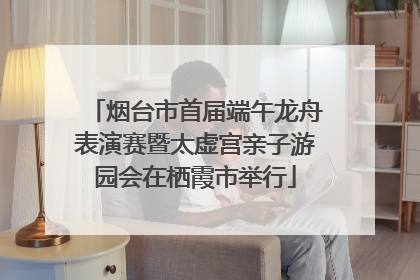 烟台市首届端午龙舟表演赛暨太虚宫亲子游园会在栖霞市举行