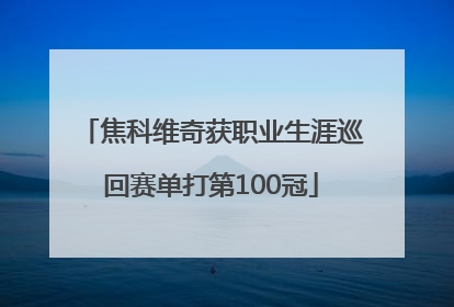 焦科维奇获职业生涯巡回赛单打第100冠