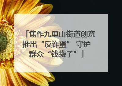 焦作九里山街道创意推出“反诈蛋” 守护群众“钱袋子”