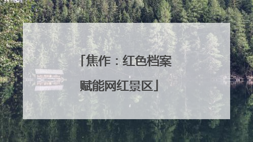 焦作：红色档案赋能网红景区