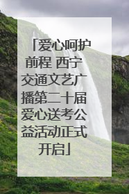 爱心呵护前程 西宁交通文艺广播第二十届爱心送考公益活动正式开启