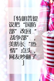 特朗普提议把“国防部”改回“战争部”，美防长“热情”点头，网友吵翻了