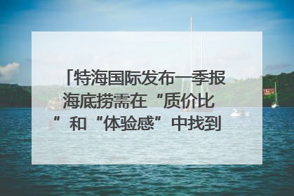 特海国际发布一季报 海底捞需在“质价比”和“体验感”中找到平衡｜新经济观察