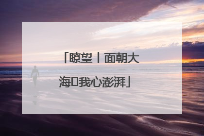 瞭望丨面朝大海 我心澎湃