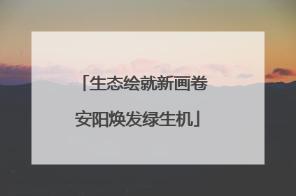 生态绘就新画卷 安阳焕发绿生机