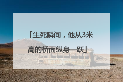 生死瞬间，他从3米高的桥面纵身一跃