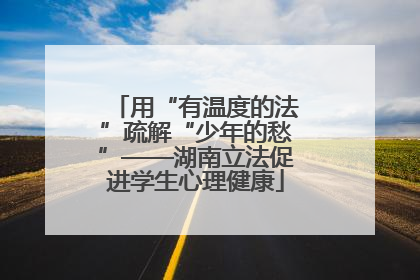 用“有温度的法”疏解“少年的愁”——湖南立法促进学生心理健康